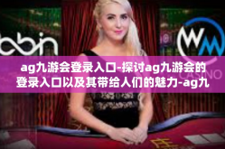 ag九游会登录入口-探讨ag九游会的登录入口以及其带给人们的魅力-ag九游会登录入口