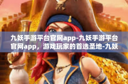 九妖手游平台官网app-九妖手游平台官网app，游戏玩家的首选圣地-九妖手游平台官网app