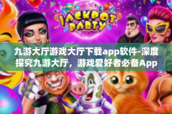 九游大厅游戏大厅下载app软件-深度探究九游大厅，游戏爱好者必备App下载体验分享-九游大厅游戏大厅下载app软件