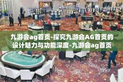九游会ag首页-探究九游会AG首页的设计魅力与功能深度-九游会ag首页