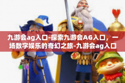 九游会ag入口-探索九游会AG入口，一场数字娱乐的奇幻之旅-九游会ag入口