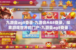 九游会ag8登录-九游会AG8登录，探索游戏世界的门户-九游会ag8登录
