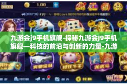 九游会j9手机旗舰-探秘九游会J9手机旗舰—科技的前沿与创新的力量-九游会j9手机旗舰