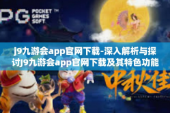 j9九游会app官网下载-深入解析与探讨J9九游会app官网下载及其特色功能-j9九游会app官网下载