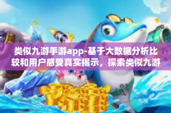 类似九游手游app-基于大数据分析比较和用户感受真实揭示，探索类似九游手游APP的奥秘与优势-类似九游手游app