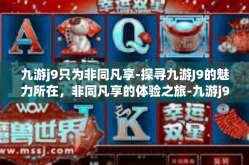 九游j9只为非同凡享-探寻九游J9的魅力所在，非同凡享的体验之旅-九游j9只为非同凡享