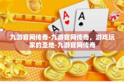 九游官网传奇-九游官网传奇，游戏玩家的圣地-九游官网传奇