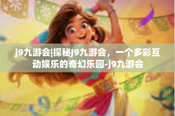 j9九游会|探秘J9九游会，一个多彩互动娱乐的奇幻乐园-j9九游会