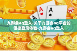 九游会ag登入-关于九游会ag平台的便捷登录体验-九游会ag登入