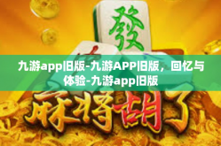 九游app旧版-九游APP旧版，回忆与体验-九游app旧版