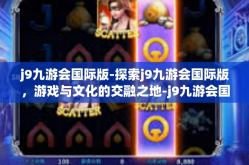 j9九游会国际版-探索j9九游会国际版，游戏与文化的交融之地-j9九游会国际版