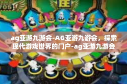ag亚游九游会-AG亚游九游会，探索现代游戏世界的门户-ag亚游九游会