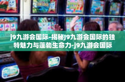 j9九游会国际-揭秘J9九游会国际的独特魅力与蓬勃生命力-j9九游会国际