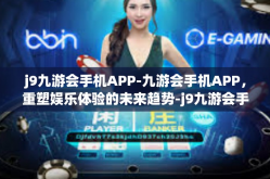 j9九游会手机APP-九游会手机APP，重塑娱乐体验的未来趋势-j9九游会手机APP