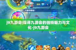 j9九游会|探寻九游会的独特魅力与文化-j9九游会