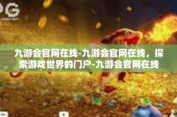 九游会官网在线-九游会官网在线，探索游戏世界的门户-九游会官网在线