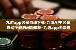 九游app老是自动下载-九游APP老是自动下载的问题解析-九游app老是自动下载