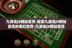 九游会j9网站首页-探索九游会j9网站首页的奇幻世界-九游会j9网站首页
