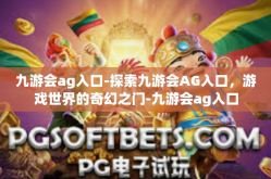 九游会ag入口-探索九游会AG入口，游戏世界的奇幻之门-九游会ag入口