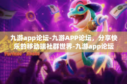 九游app论坛-九游APP论坛，分享快乐的移动端社群世界-九游app论坛