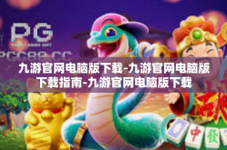 九游官网电脑版下载-九游官网电脑版下载指南-九游官网电脑版下载