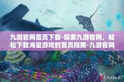 九游官网首页下载-探索九游官网，轻松下载海量游戏的首页指南-九游官网首页下载