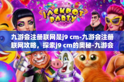 九游会注册联网是j9 cm-九游会注册联网攻略，探索j9 cm的奥秘-九游会注册联网是j9 cm