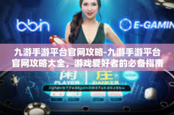 九游手游平台官网攻略-九游手游平台官网攻略大全，游戏爱好者的必备指南-九游手游平台官网攻略