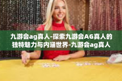 九游会ag真人-探索九游会AG真人的独特魅力与内涵世界-九游会ag真人