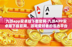九游app安卓版下载官网-九游APP安卓版下载官网，游戏爱好者的首选平台-九游app安卓版下载官网