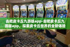 去吧皮卡丘九游版app-去吧皮卡丘九游版app，探索皮卡丘世界的全新体验-去吧皮卡丘九游版app