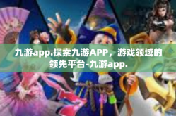 九游app.探索九游APP，游戏领域的领先平台-九游app.
