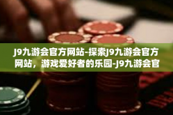J9九游会官方网站-探索J9九游会官方网站，游戏爱好者的乐园-J9九游会官方网站