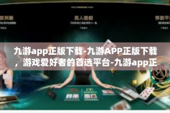 九游app正版下载-九游APP正版下载，游戏爱好者的首选平台-九游app正版下载
