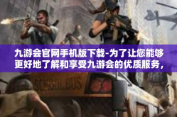九游会官网手机版下载-为了让您能够更好地了解和享受九游会的优质服务，本文将向您详细介绍九游会官网手机版的下载指南和使用攻略，让您轻松下载并畅游九游会的世界。九游会官网手机版下载