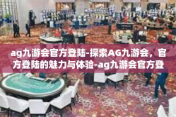 ag九游会官方登陆-探索AG九游会，官方登陆的魅力与体验-ag九游会官方登陆