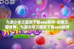 九游少年三国志下载app软件-探索三国传奇，九游少年三国志下载app软件-九游少年三国志下载app软件