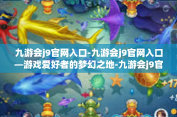 九游会j9官网入口-九游会j9官网入口—游戏爱好者的梦幻之地-九游会j9官网入口