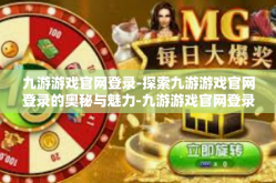九游游戏官网登录-探索九游游戏官网登录的奥秘与魅力-九游游戏官网登录