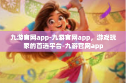 九游官网app-九游官网app，游戏玩家的首选平台-九游官网app