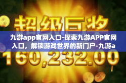 九游app官网入口-探索九游APP官网入口，解锁游戏世界的新门户-九游app官网入口