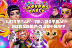 九游会手机APP-探索九游会手机APP，游戏的全新境界-九游会手机APP
