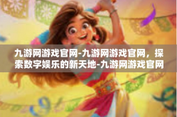 九游网游戏官网-九游网游戏官网，探索数字娱乐的新天地-九游网游戏官网