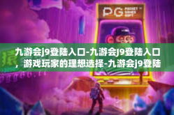 九游会j9登陆入口-九游会J9登陆入口，游戏玩家的理想选择-九游会j9登陆入口