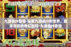 九游会J9登陆-探索九游会J9的世界，登录背后的奇幻旅程-九游会J9登陆