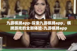 九游棋牌app-探索九游棋牌app，棋牌游戏的全新体验-九游棋牌app