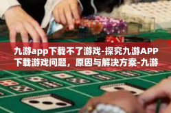 九游app下载不了游戏-探究九游APP下载游戏问题，原因与解决方案-九游app下载不了游戏