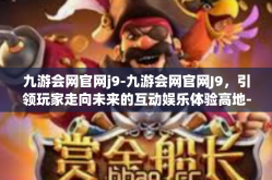 九游会网官网j9-九游会网官网J9，引领玩家走向未来的互动娱乐体验高地-九游会网官网j9