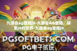 九游会ag登陆j9-九游会AG登陆，探索J9的世界-九游会ag登陆j9