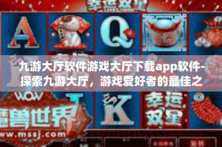 九游大厅软件游戏大厅下载app软件-探索九游大厅，游戏爱好者的最佳之选—软件游戏大厅下载APP-九游大厅软件游戏大厅下载app软件